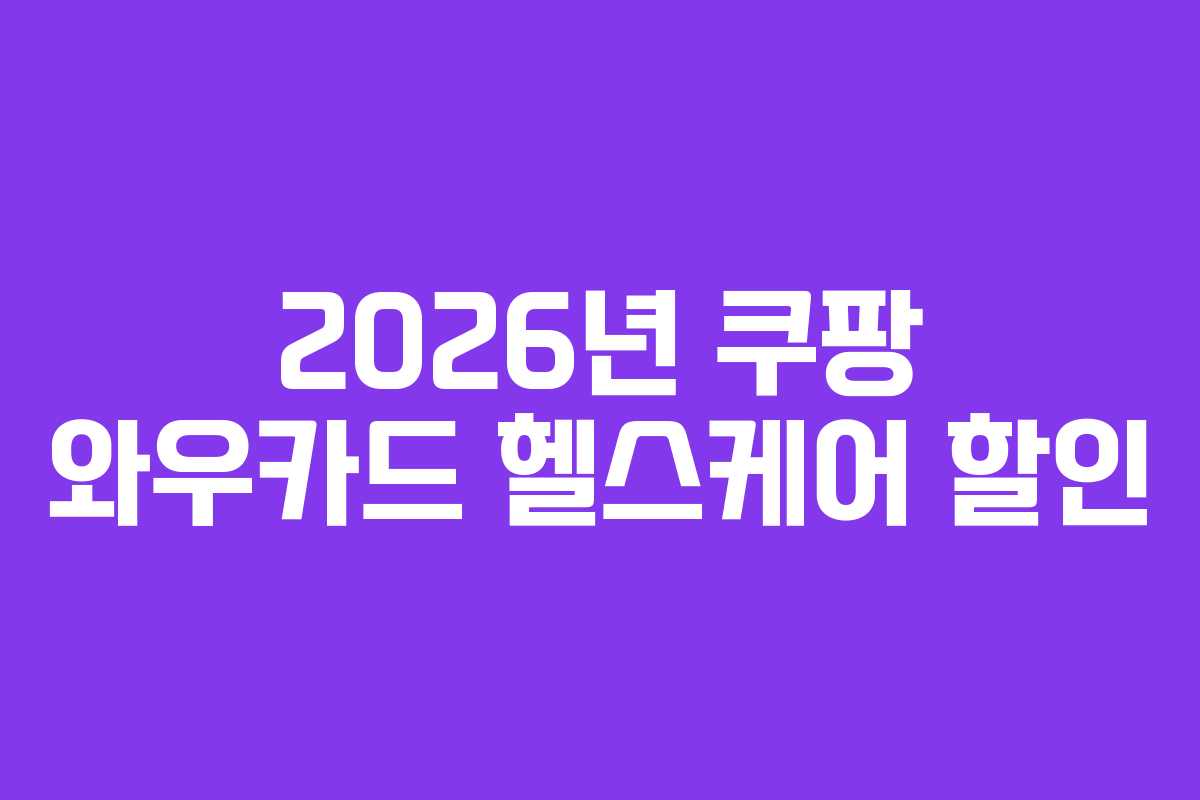 2026년 쿠팡 와우카드 헬스케어 할인