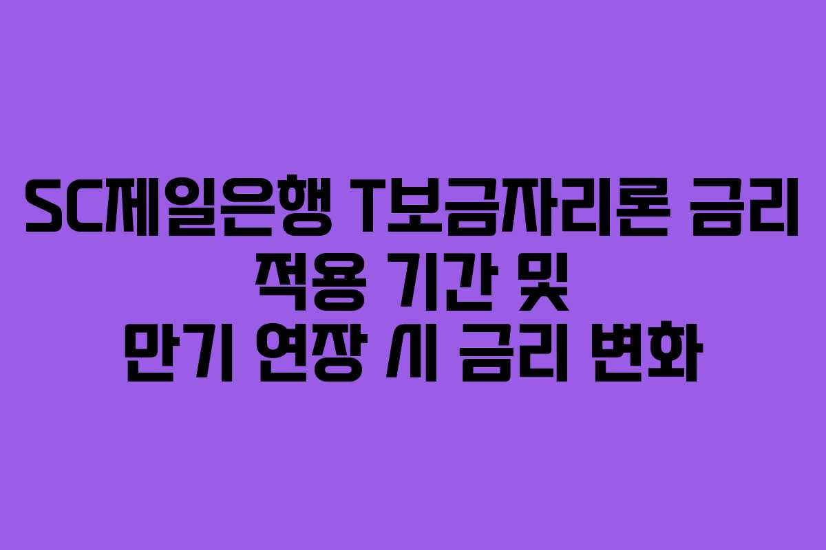 SC제일은행 T보금자리론 금리 적용 기간 및 만기 연장 시 금리 변화