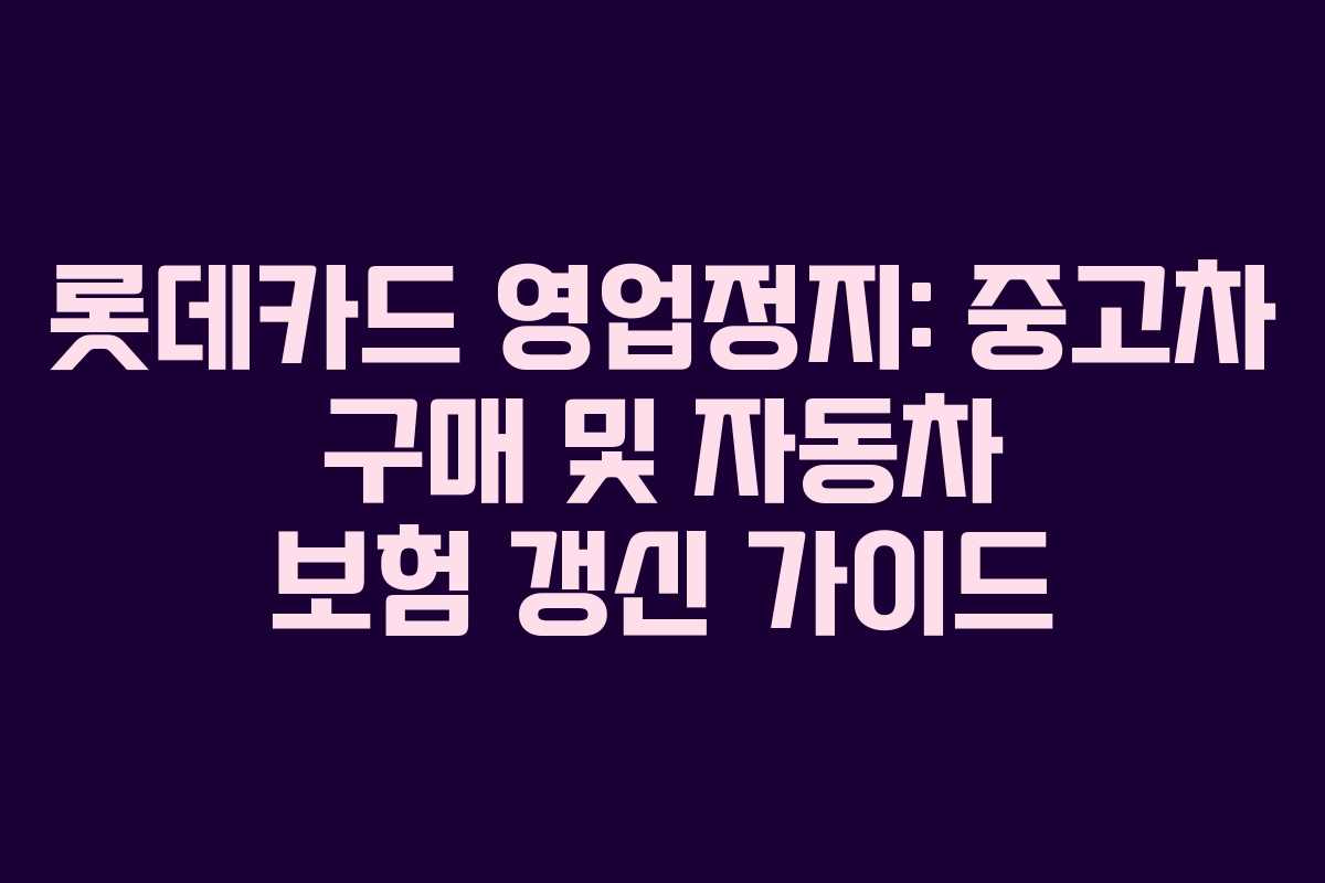 롯데카드 영업정지: 중고차 구매 및 자동차 보험 갱신 가이드