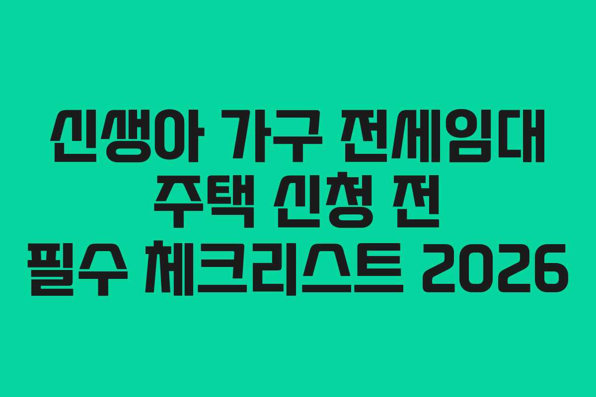 신생아 가구 전세임대 주택 신청 전 필수 체크리스트 2026