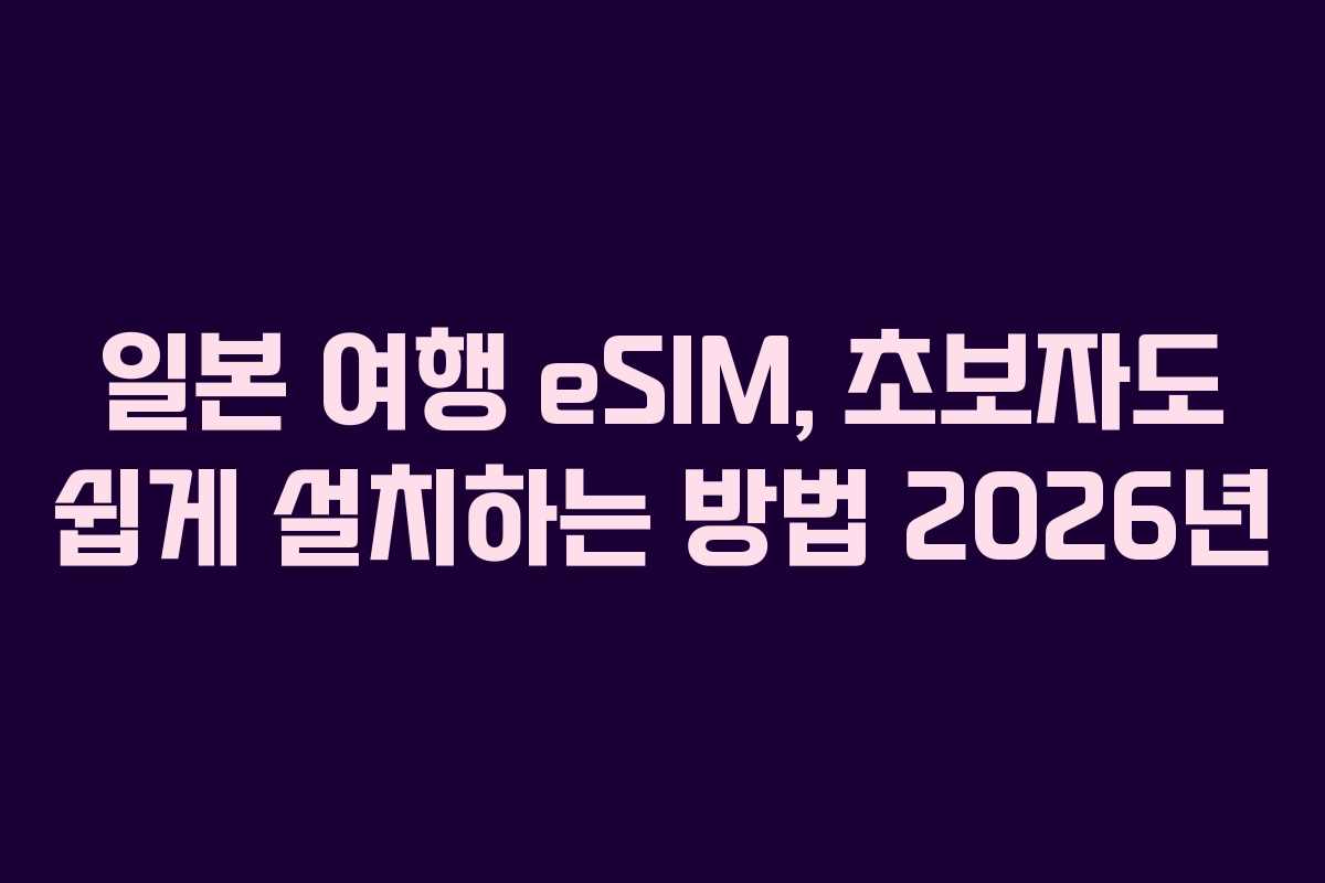 일본 여행 eSIM, 초보자도 쉽게 설치하는 방법 2026년