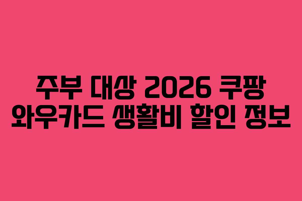 주부 대상 2026 쿠팡 와우카드 생활비 할인 정보