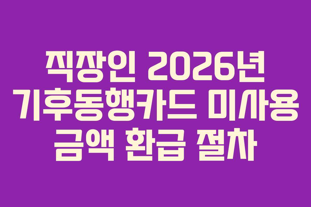 직장인 2026년 기후동행카드 미사용 금액 환급 절차