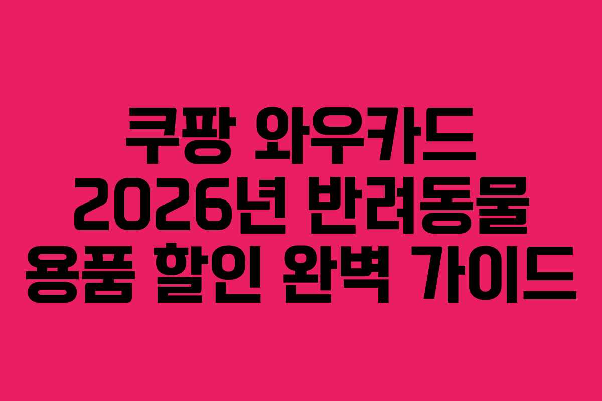쿠팡 와우카드 2026년 반려동물 용품 할인 완벽 가이드