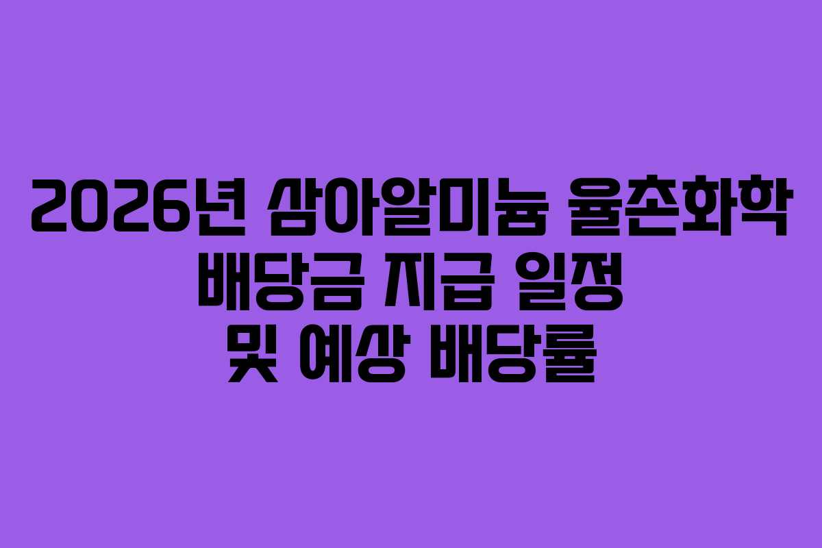 2026년 삼아알미늄 율촌화학 배당금 지급 일정 및 예상 배당률