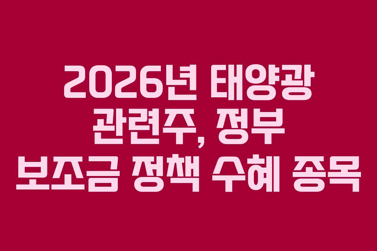 2026년 태양광 관련주, 정부 보조금 정책 수혜 종목