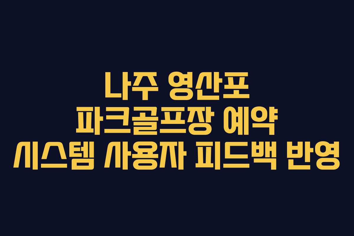 나주 영산포 파크골프장 예약 시스템 사용자 피드백 반영