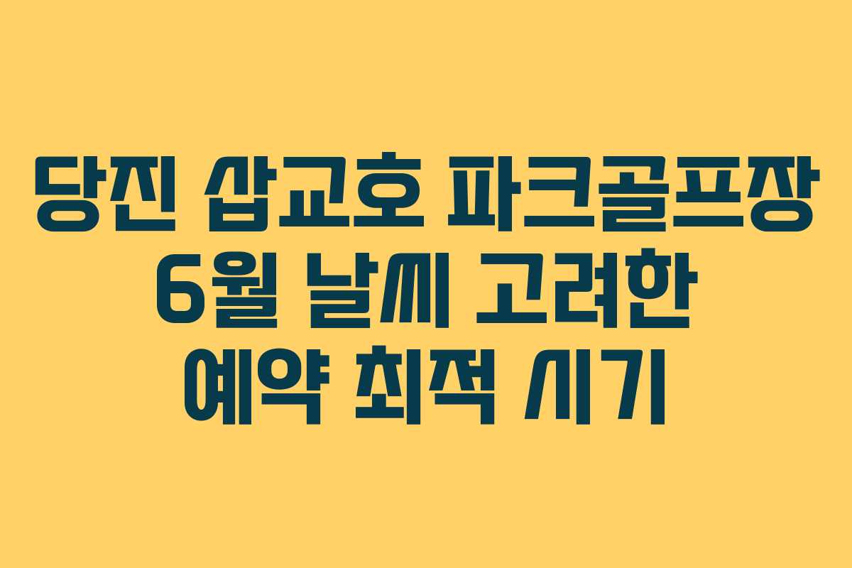 당진 삽교호 파크골프장 6월 날씨 고려한 예약 최적 시기