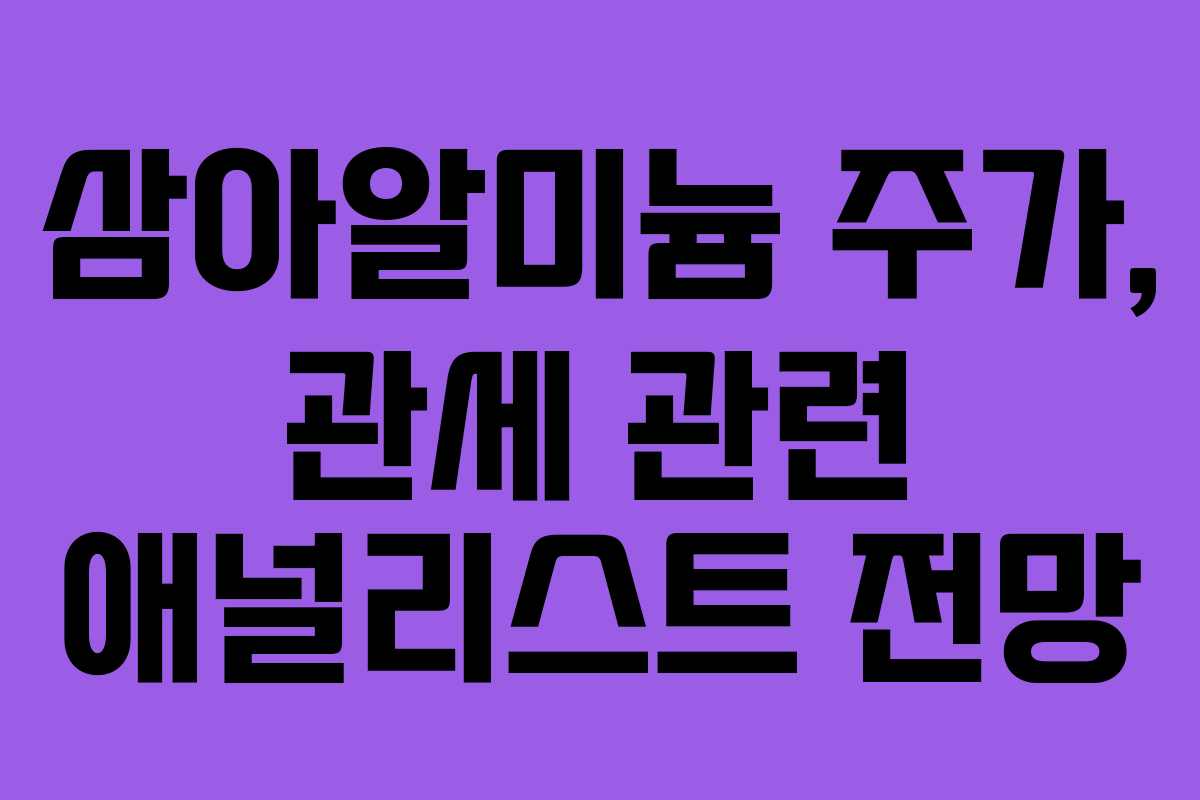 삼아알미늄 주가, 관세 관련 애널리스트 전망