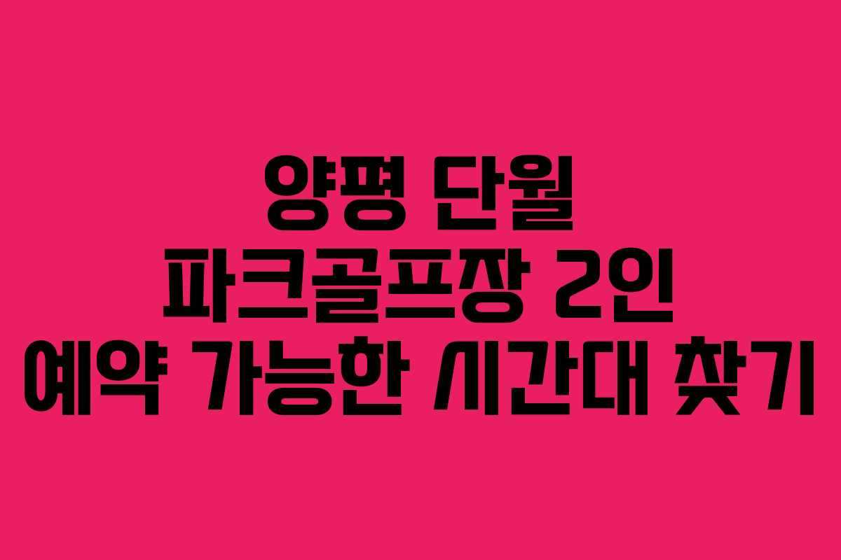 양평 단월 파크골프장 2인 예약 가능한 시간대 찾기