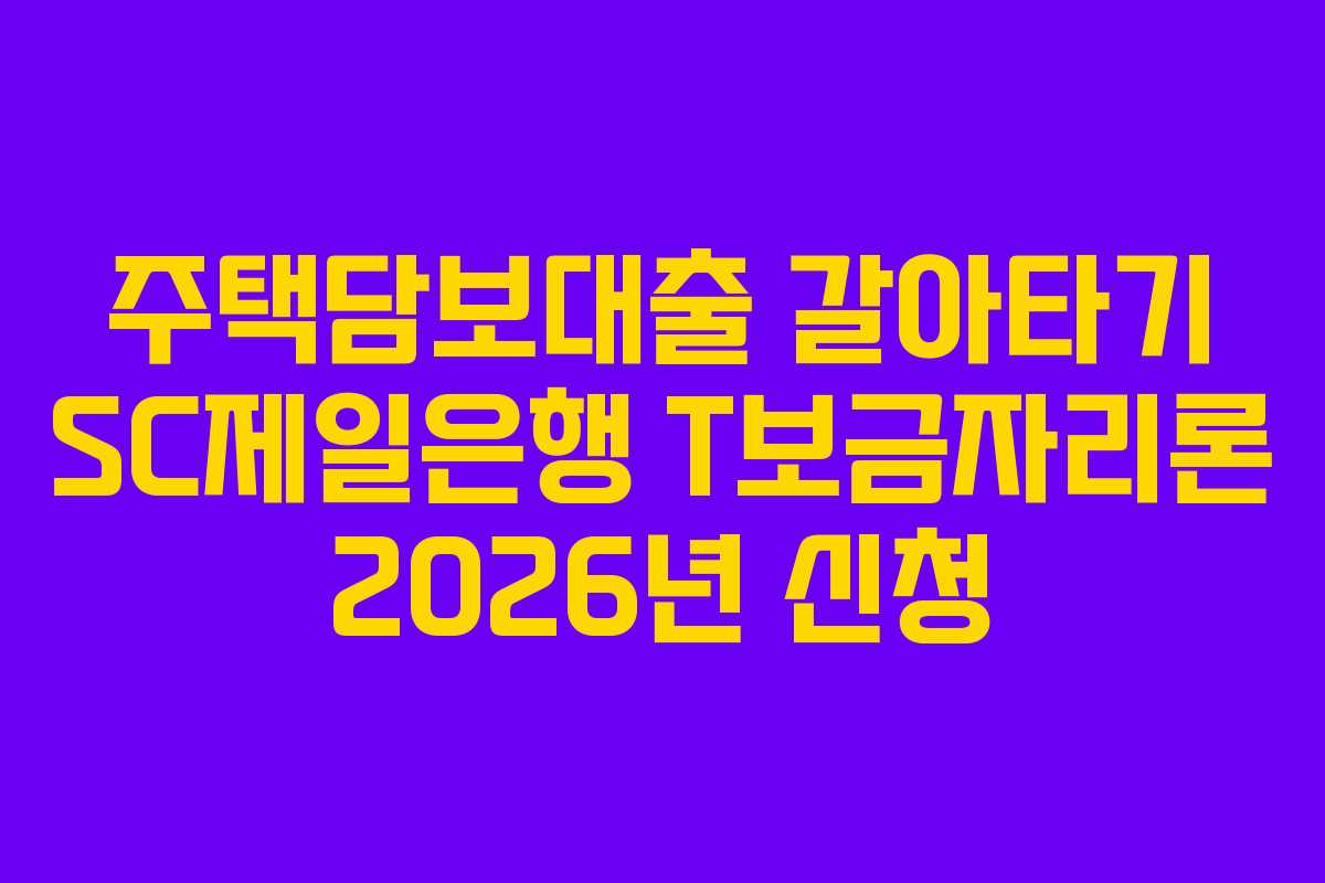 주택담보대출 갈아타기 SC제일은행 T보금자리론 2026년 신청