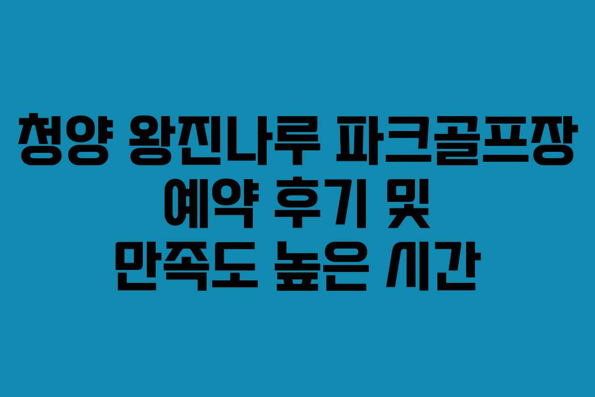 청양 왕진나루 파크골프장 예약 후기 및 만족도 높은 시간