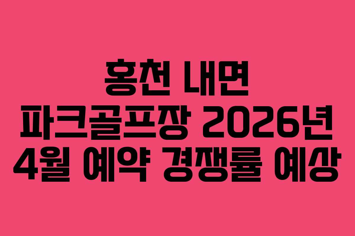 홍천 내면 파크골프장 2026년 4월 예약 경쟁률 예상
