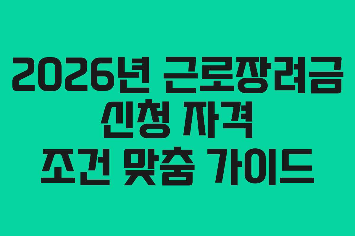 2026년 근로장려금 신청 자격 조건 맞춤 가이드