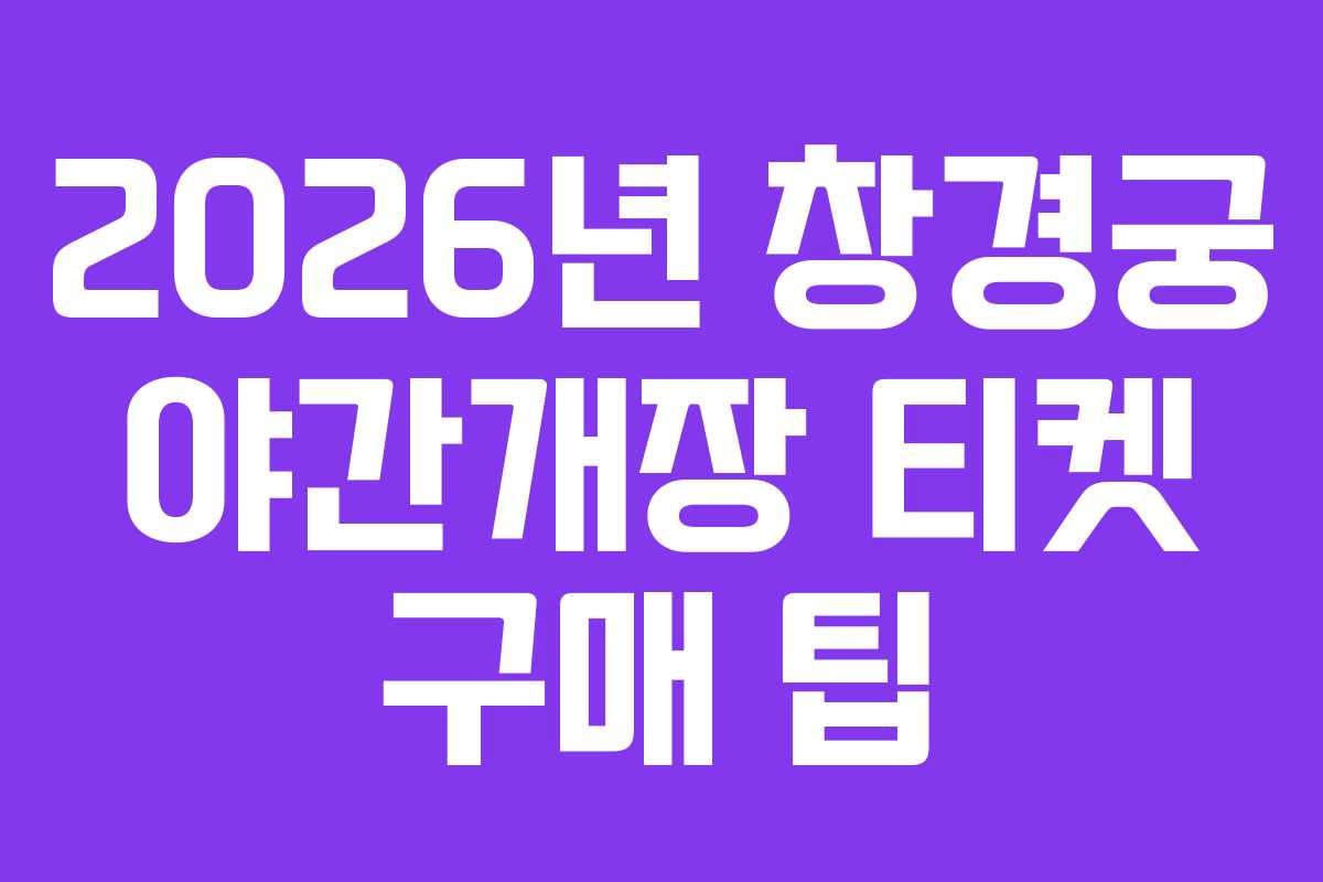 2026년 창경궁 야간개장 티켓 구매 팁