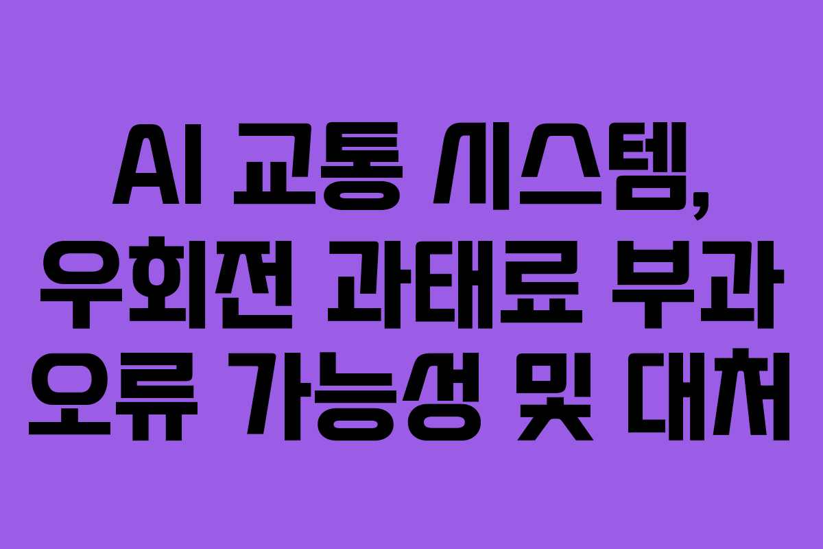 AI 교통 시스템, 우회전 과태료 부과 오류 가능성 및 대처