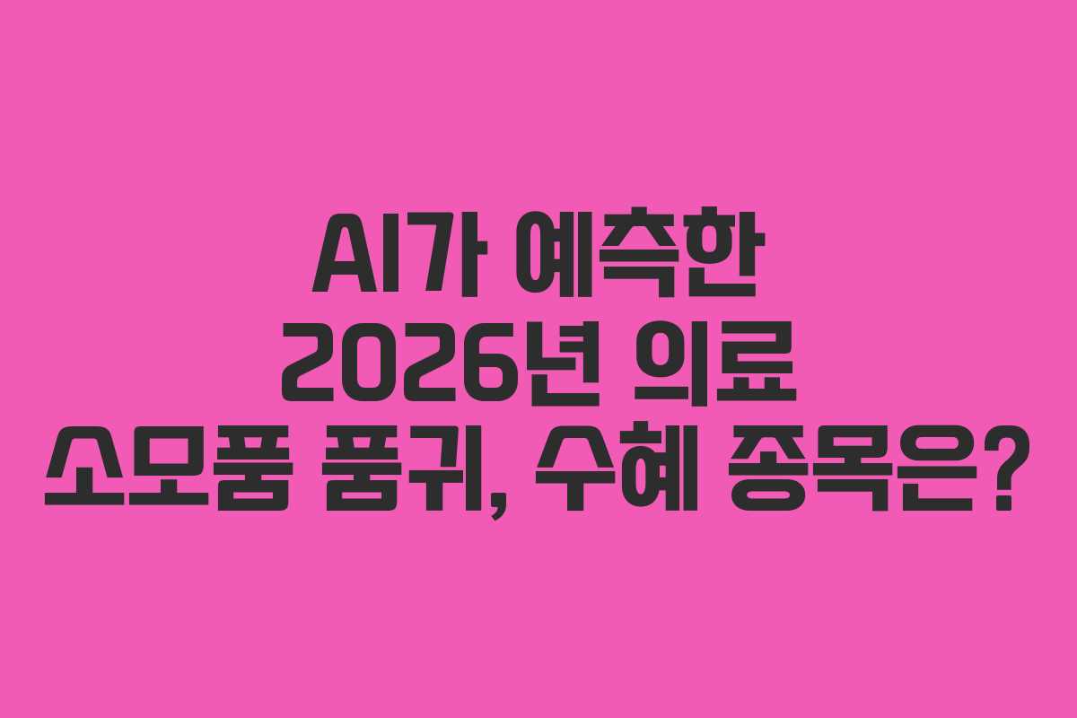 AI가 예측한 2026년 의료 소모품 품귀, 수혜 종목은?