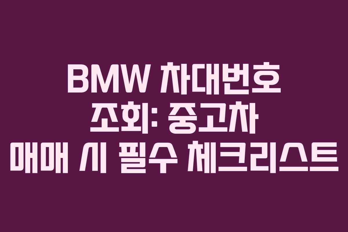 BMW 차대번호 조회: 중고차 매매 시 필수 체크리스트