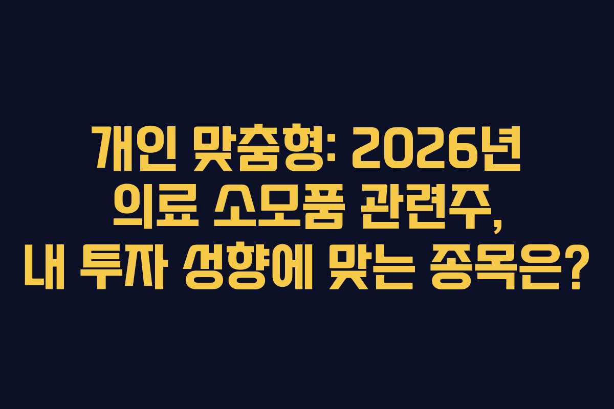 개인 맞춤형: 2026년 의료 소모품 관련주, 내 투자 성향에 맞는 종목은?
