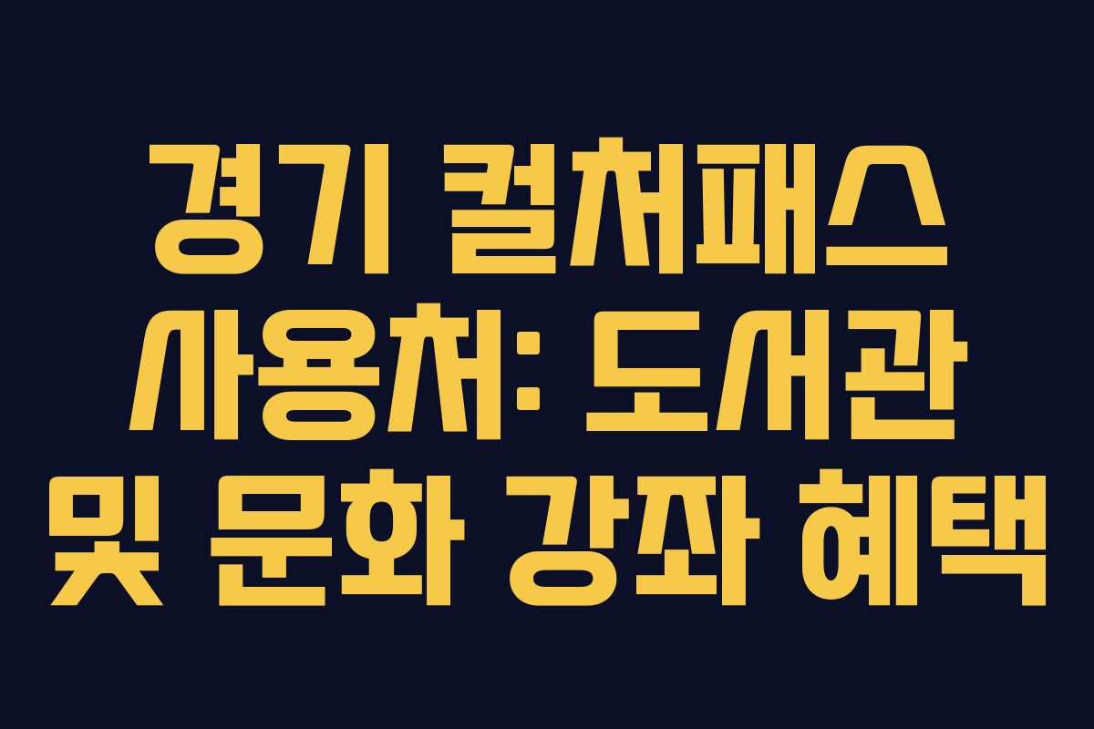 경기 컬처패스 사용처: 도서관 및 문화 강좌 혜택