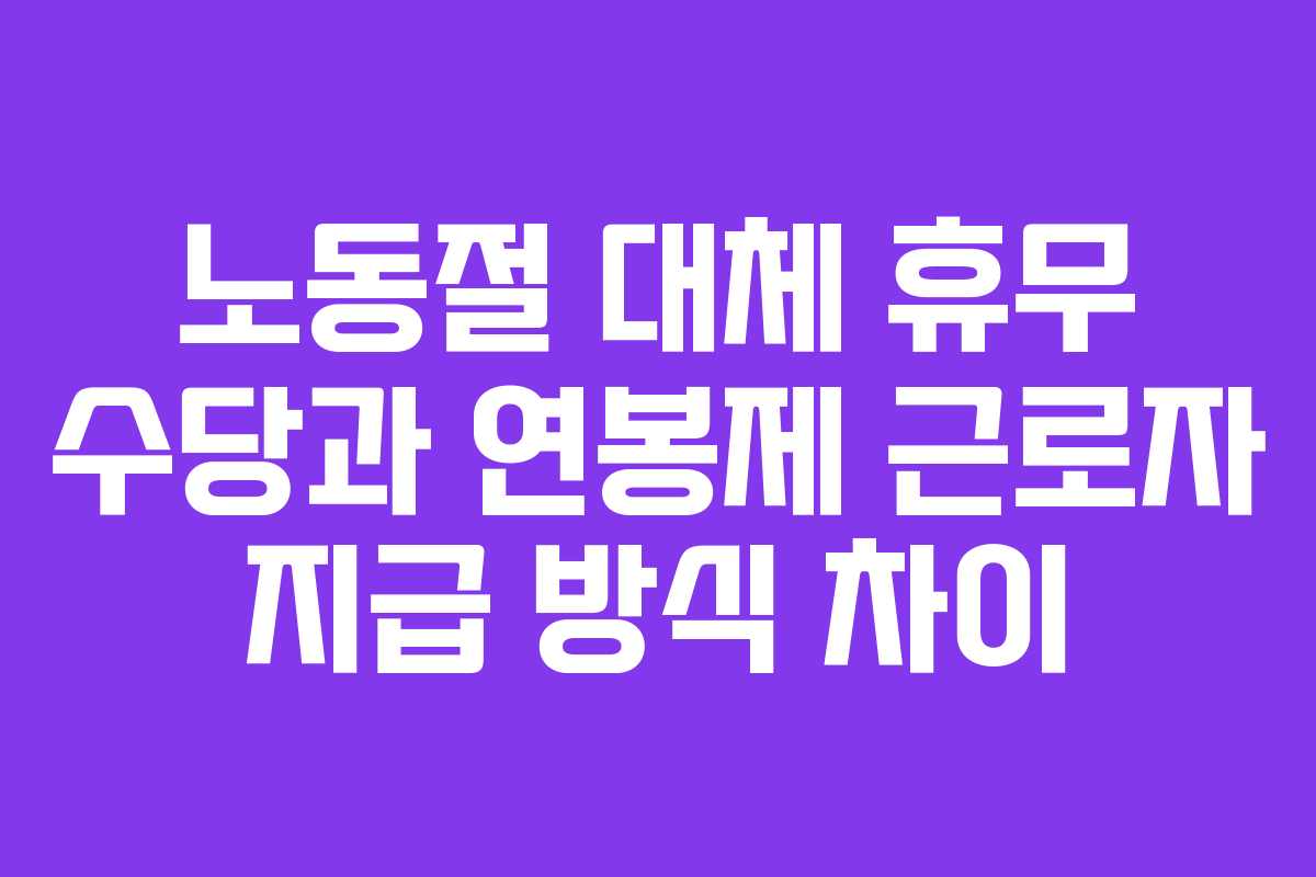 노동절 대체 휴무 수당과 연봉제 근로자 지급 방식 차이