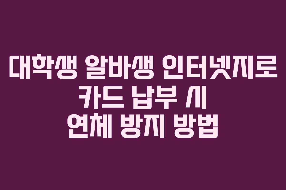 대학생 알바생 인터넷지로 카드 납부 시 연체 방지 방법