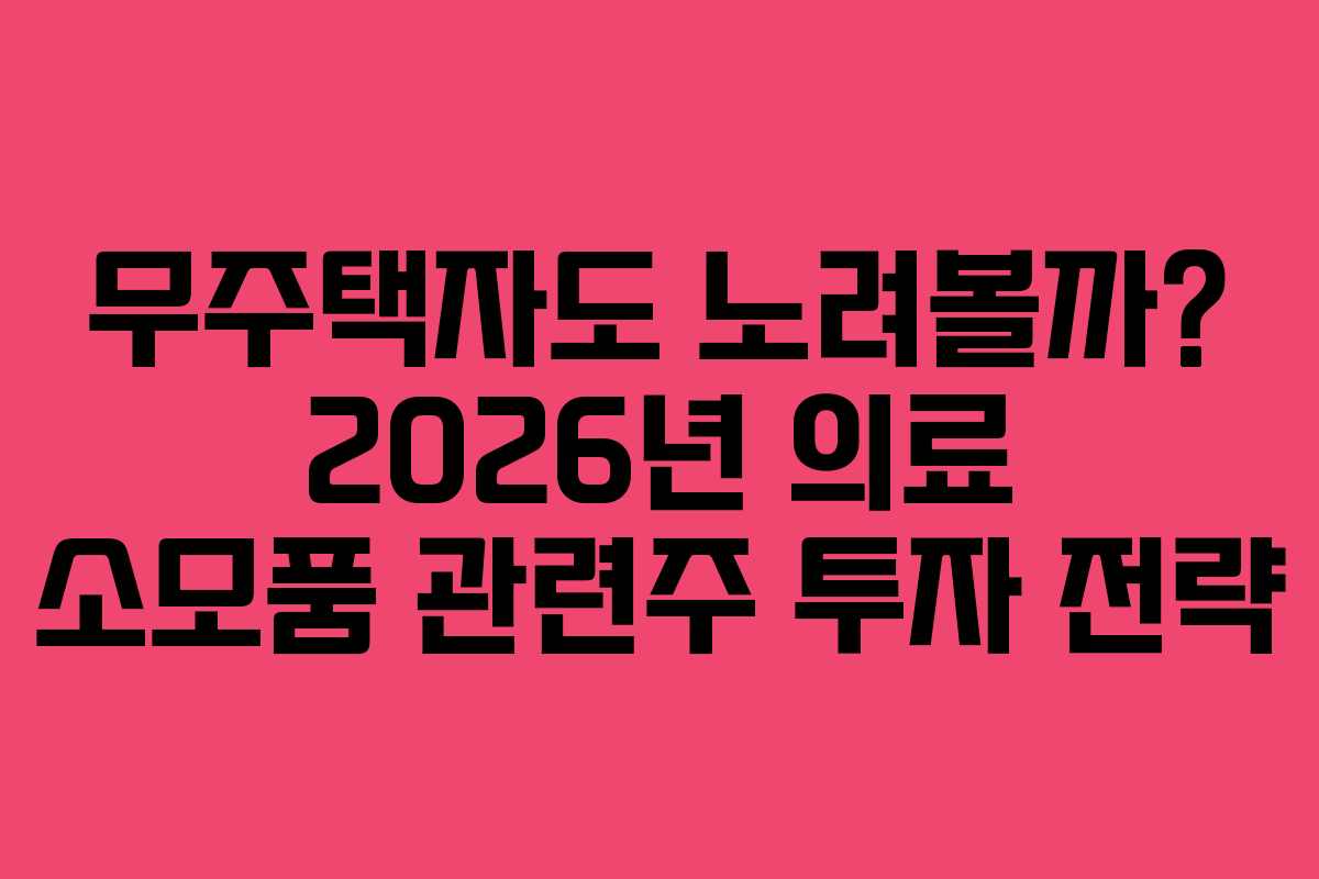 무주택자도 노려볼까? 2026년 의료 소모품 관련주 투자 전략