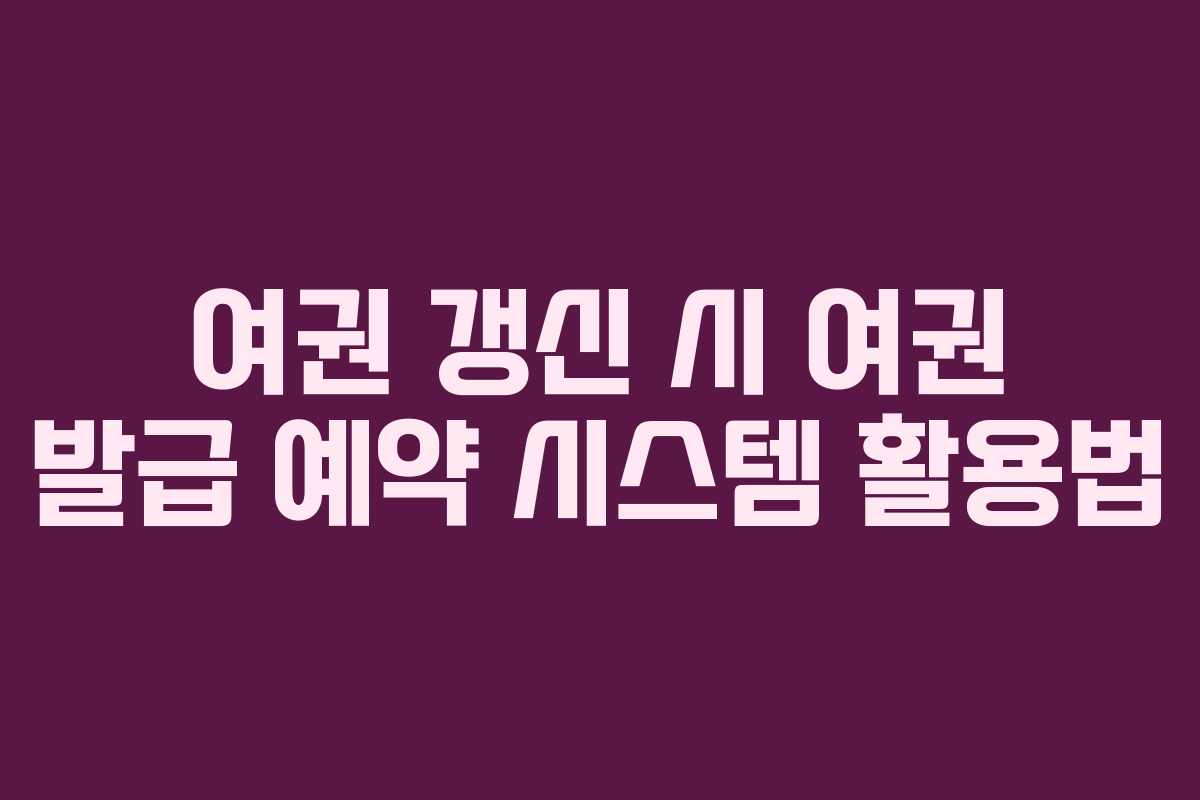 여권 갱신 시 여권 발급 예약 시스템 활용법