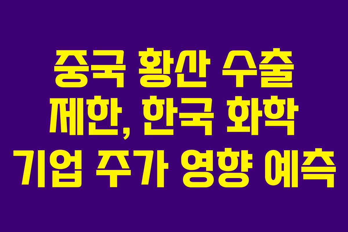 중국 황산 수출 제한, 한국 화학 기업 주가 영향 예측