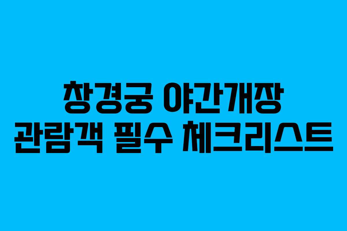 창경궁 야간개장 관람객 필수 체크리스트