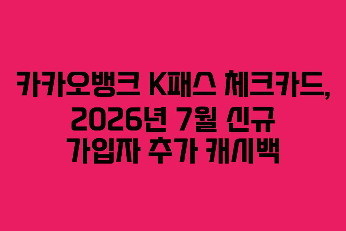 카카오뱅크 K패스 체크카드, 2026년 7월 신규 가입자 추가 캐시백