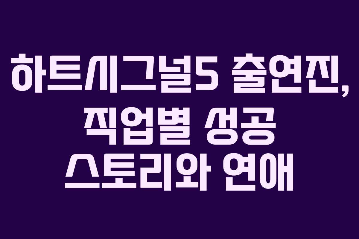 하트시그널5 출연진, 직업별 성공 스토리와 연애