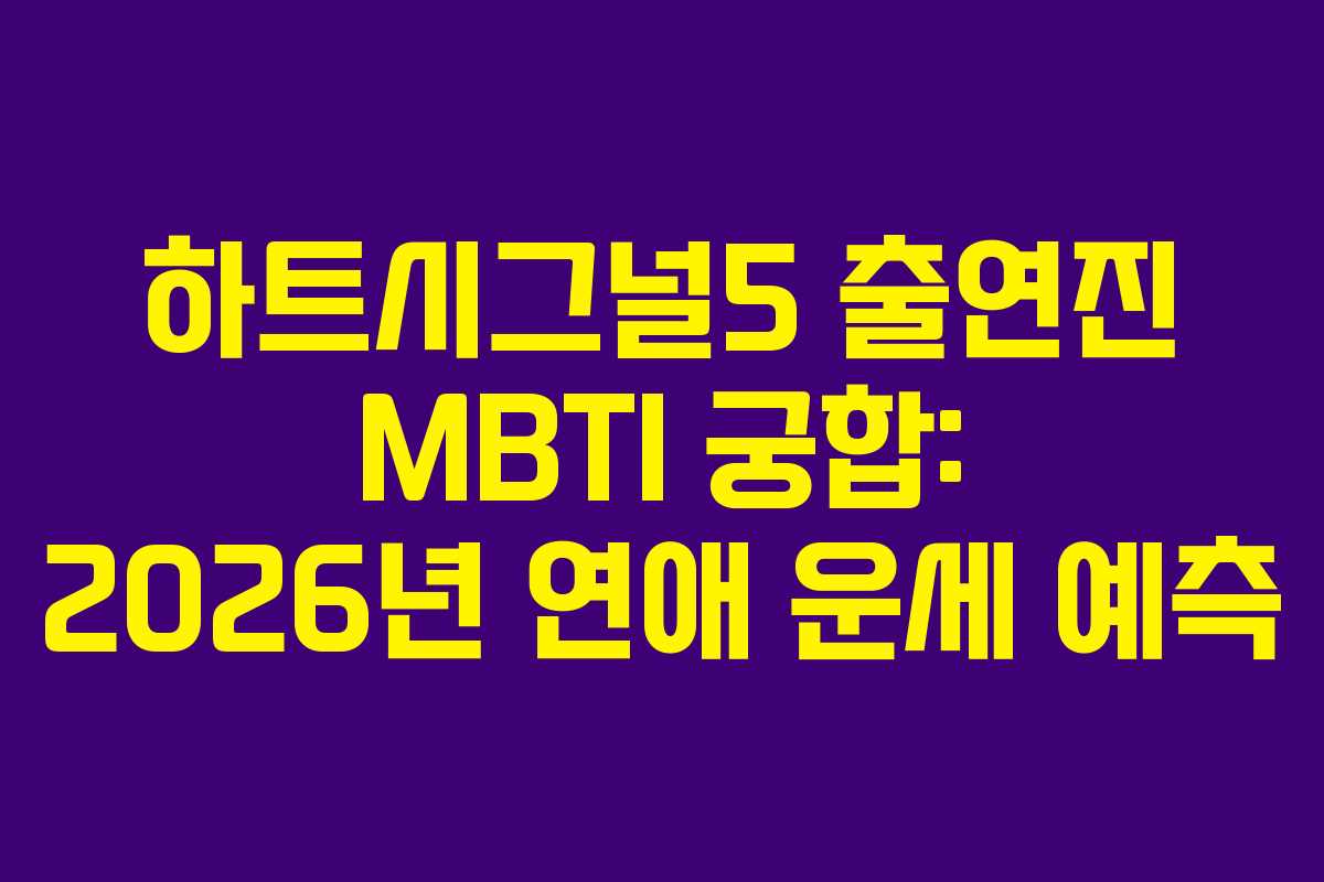 하트시그널5 출연진 MBTI 궁합: 2026년 연애 운세 예측