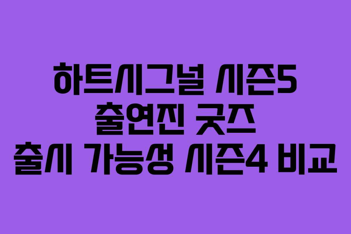 하트시그널 시즌5 출연진 굿즈 출시 가능성 시즌4 비교