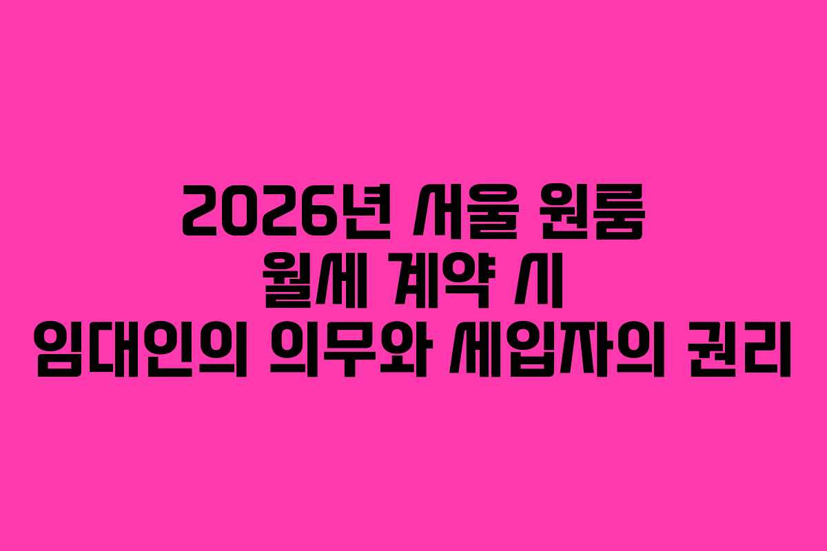 2026년 서울 원룸 월세 계약 시 임대인의 의무와 세입자의 권리