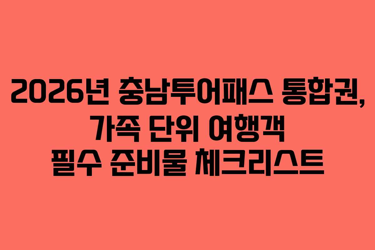 2026년 충남투어패스 통합권, 가족 단위 여행객 필수 준비물 체크리스트