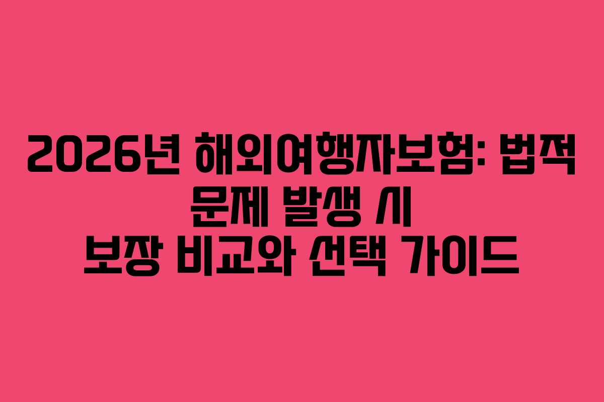 2026년 해외여행자보험: 법적 문제 발생 시 보장 비교와 선택 가이드