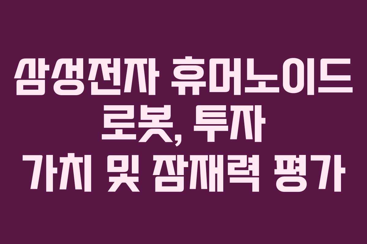 삼성전자 휴머노이드 로봇, 투자 가치 및 잠재력 평가