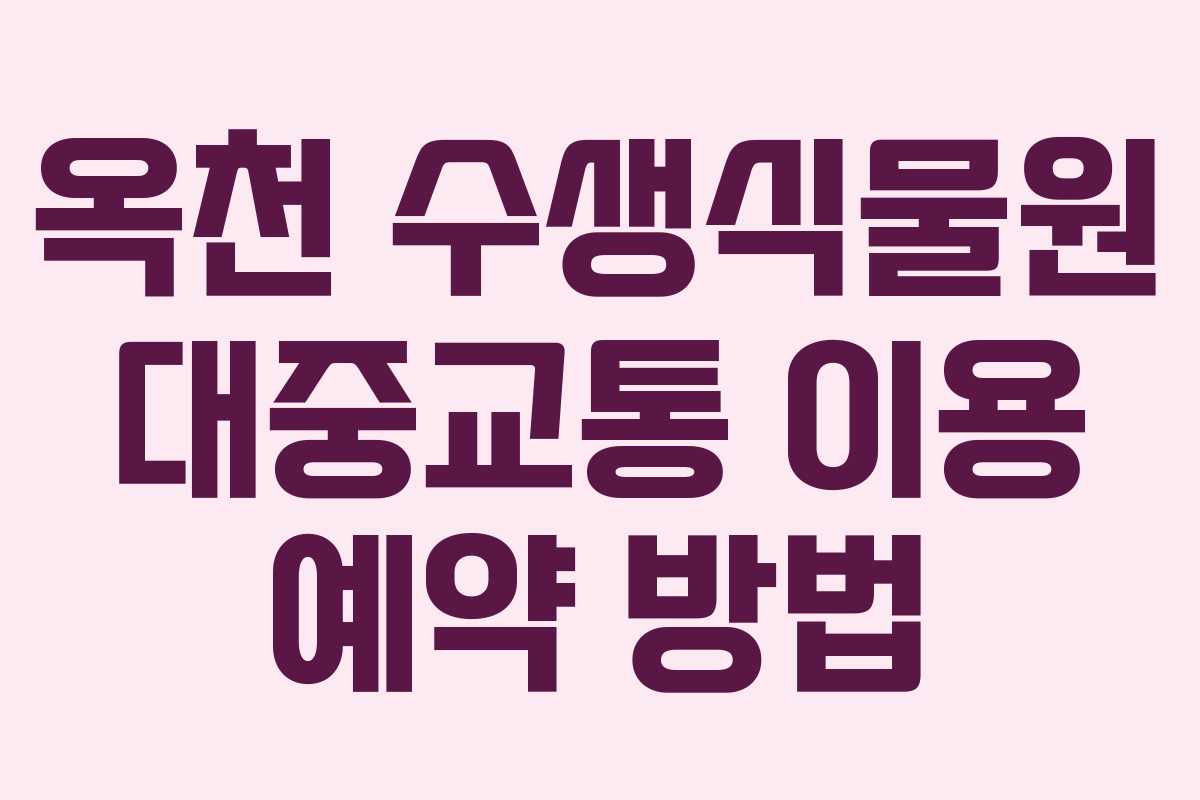 옥천 수생식물원 대중교통 이용 예약 방법