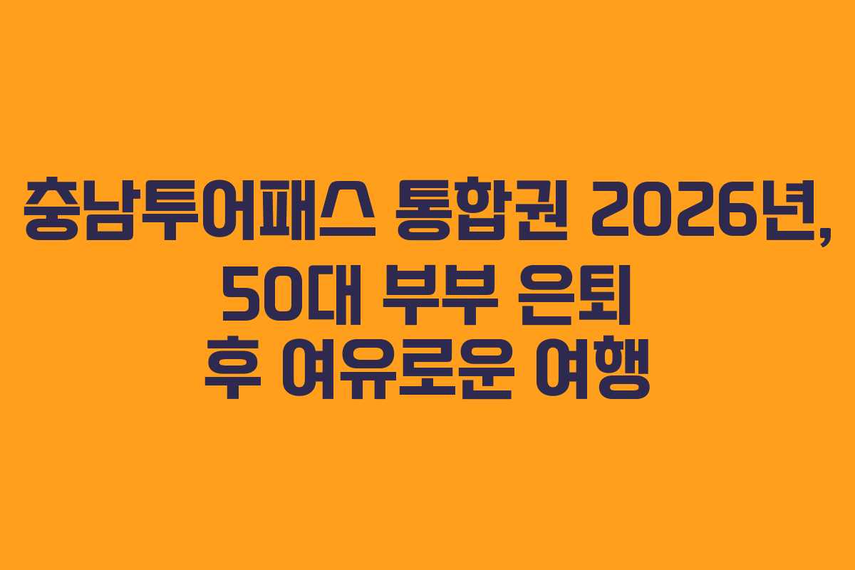 충남투어패스 통합권 2026년, 50대 부부 은퇴 후 여유로운 여행
