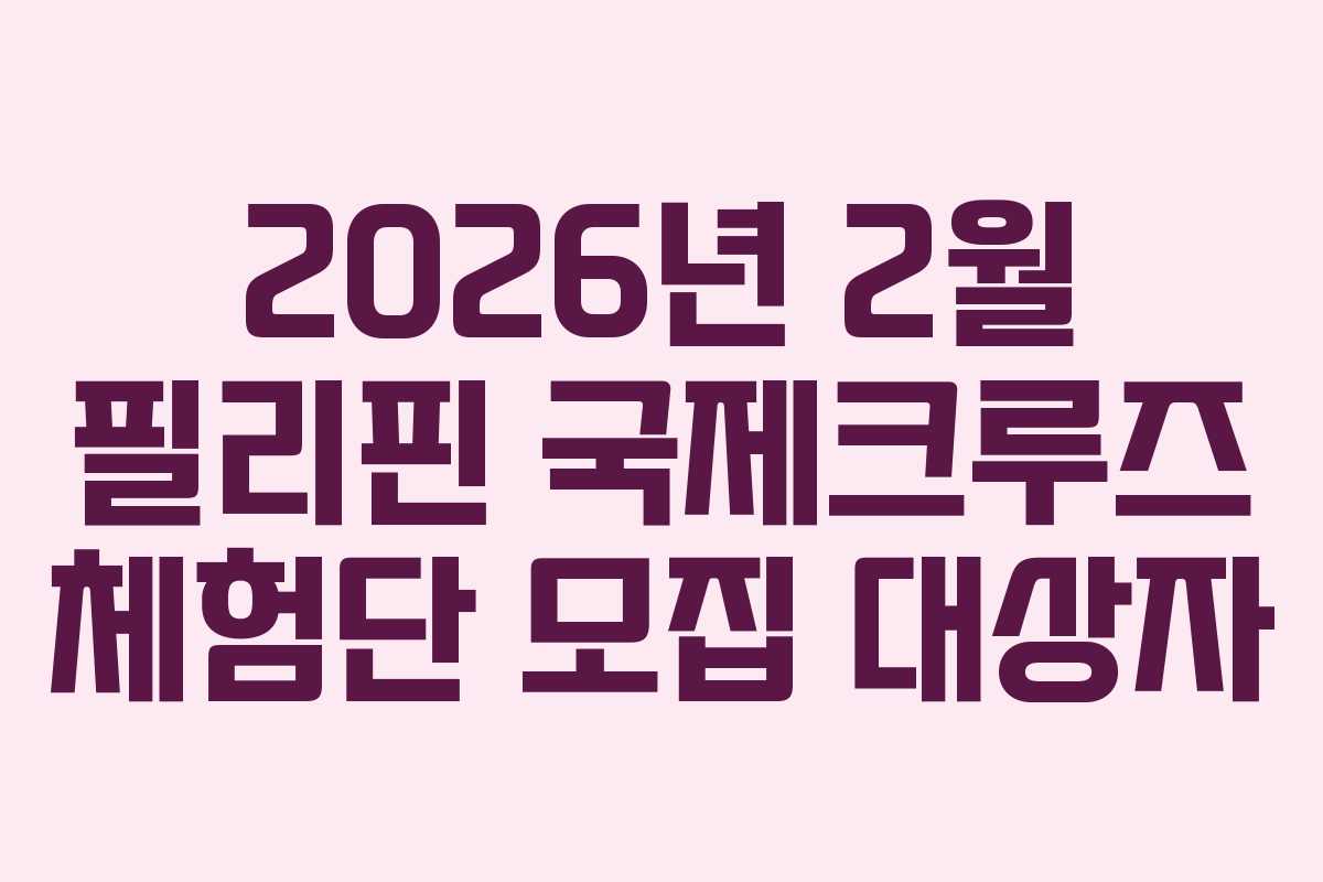 2026년 2월 필리핀 국제크루즈 체험단 모집 대상자