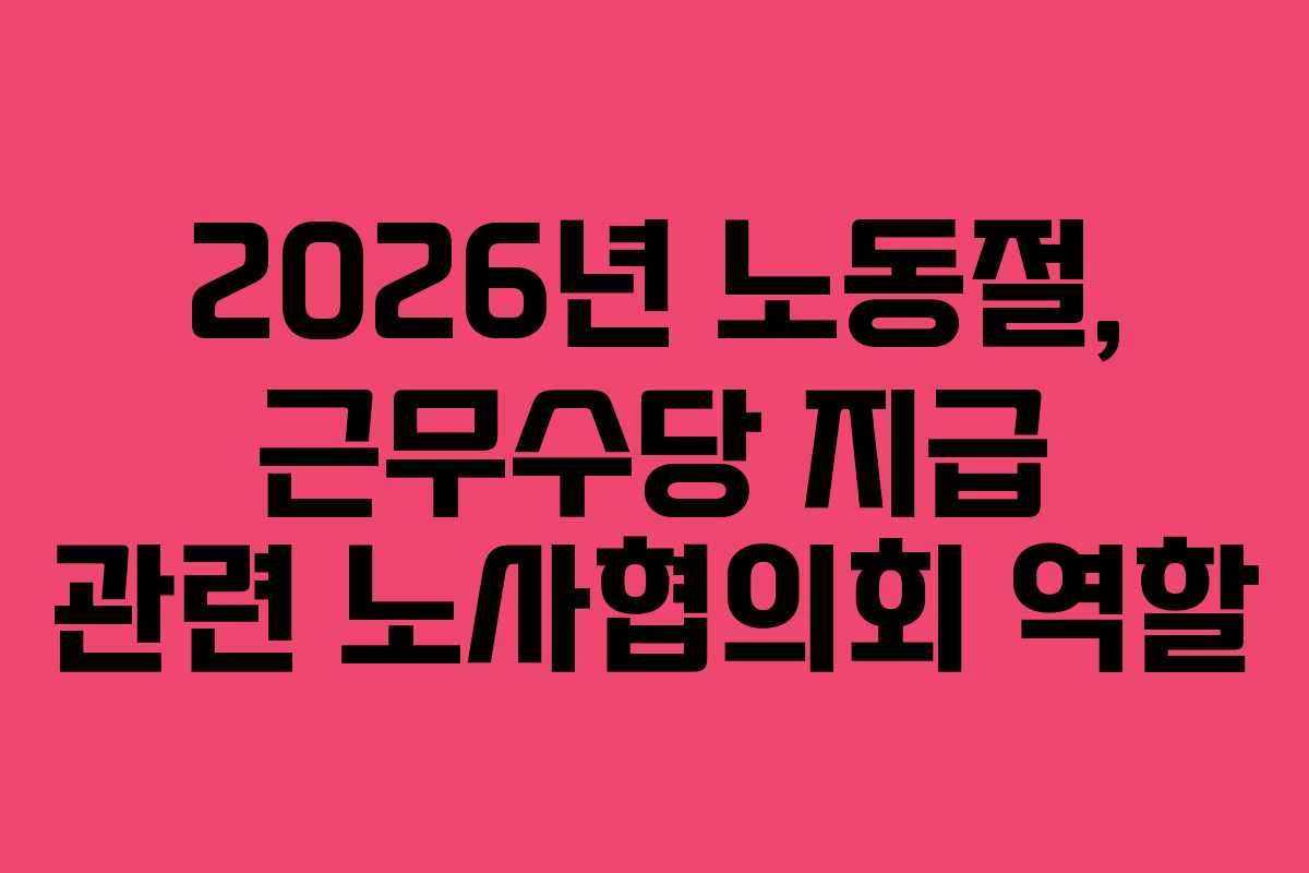 2026년 노동절, 근무수당 지급 관련 노사협의회 역할