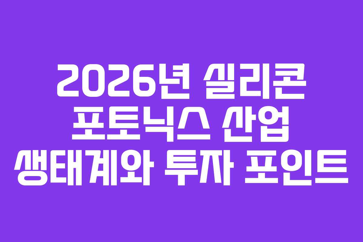2026년 실리콘 포토닉스 산업 생태계와 투자 포인트