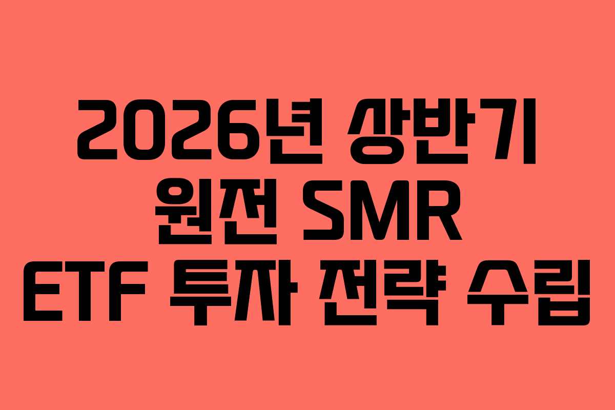 2026년 상반기 원전 SMR ETF 투자 전략 수립