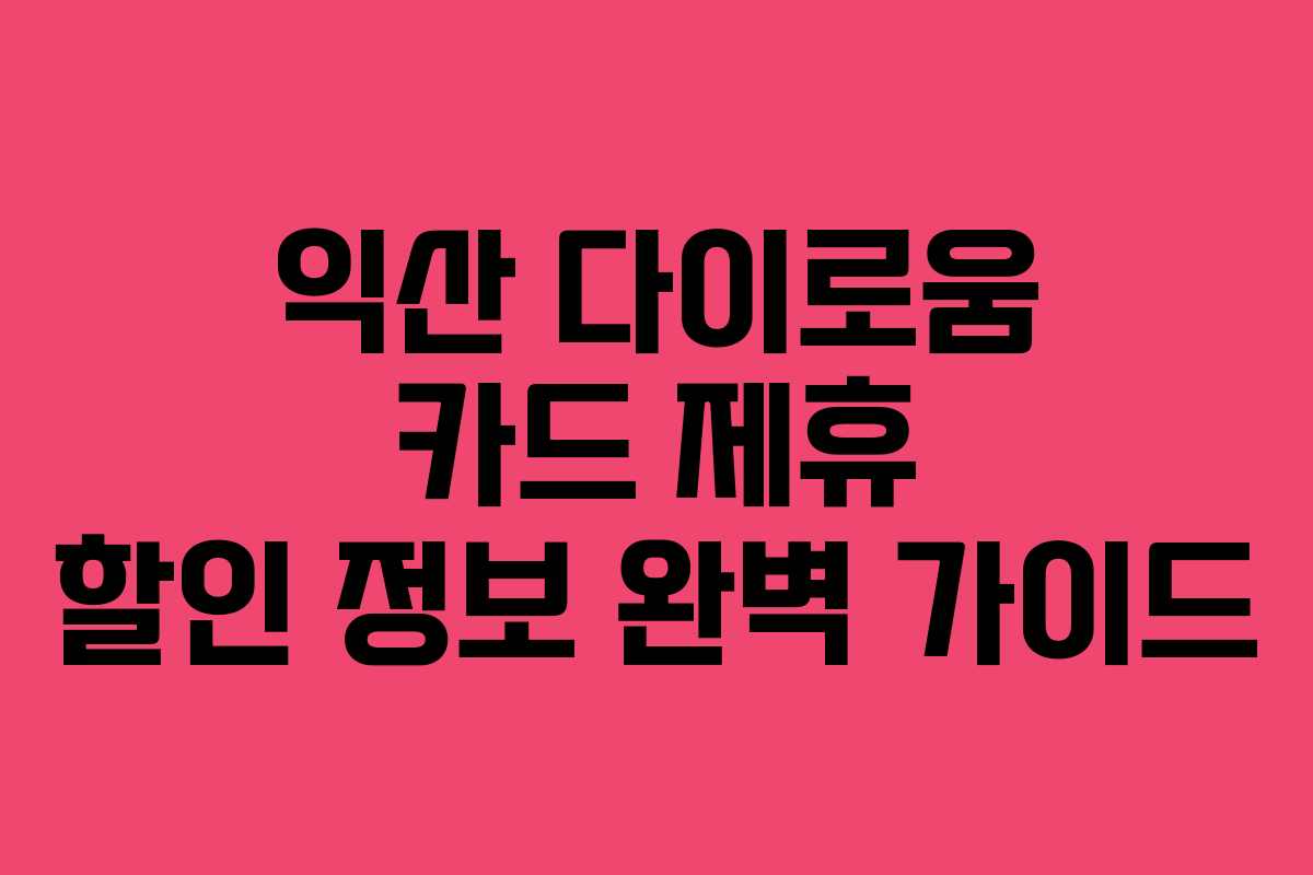익산 다이로움 카드 제휴 할인 정보 완벽 가이드