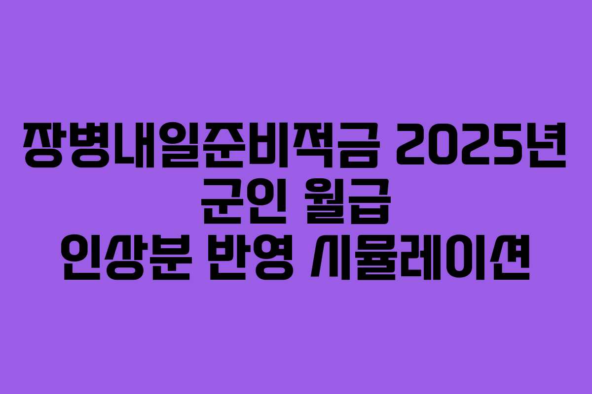 장병내일준비적금 2025년 군인 월급 인상분 반영 시뮬레이션
