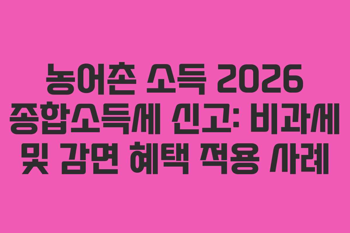 농어촌 소득 2026 종합소득세 신고: 비과세 및 감면 혜택 적용 사례