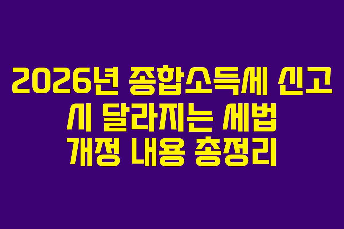 2026년 종합소득세 신고 시 달라지는 세법 개정 내용 총정리