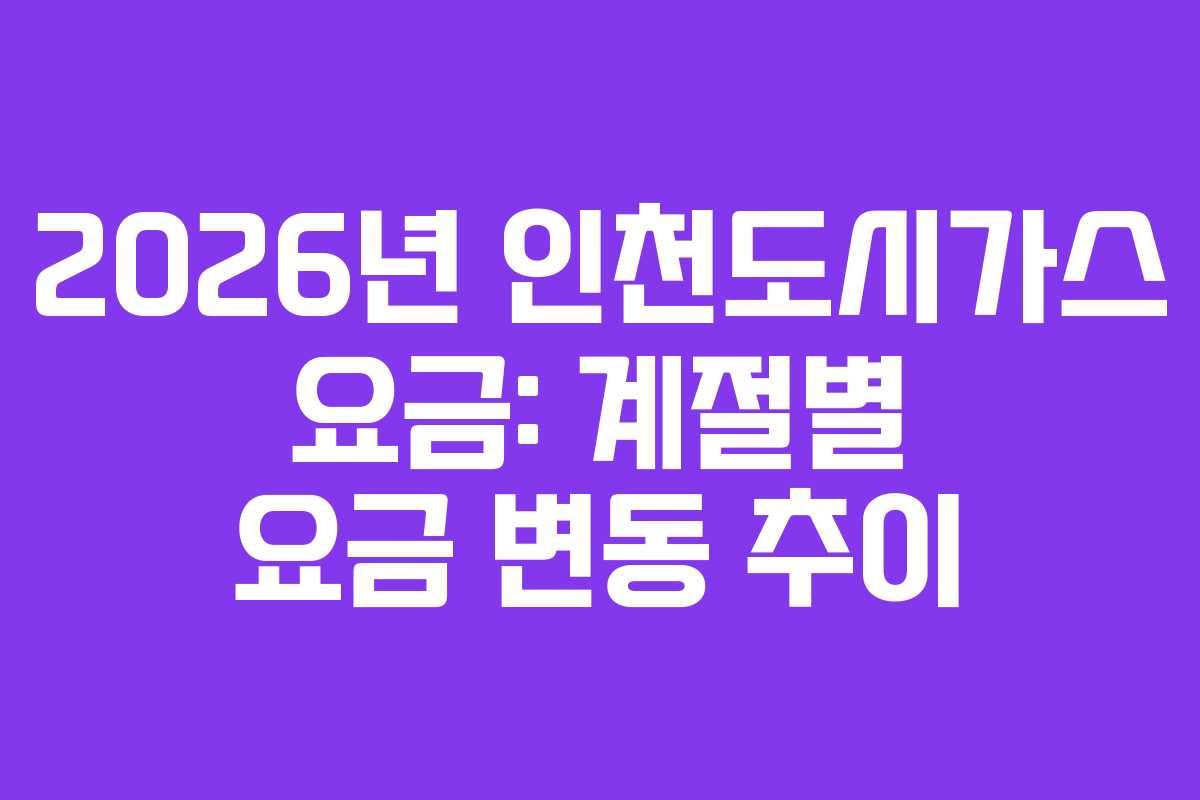 2026년 인천도시가스 요금: 계절별 요금 변동 추이