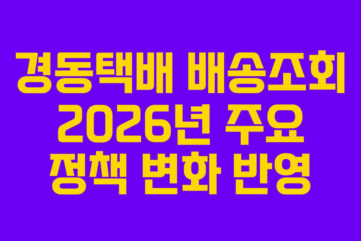 경동택배 배송조회 2026년 주요 정책 변화 반영